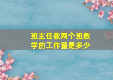 班主任教两个班数学的工作量是多少