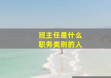 班主任是什么职务类别的人