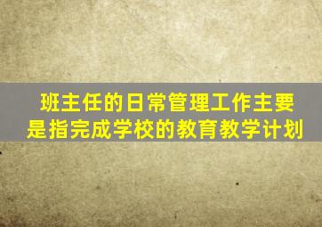 班主任的日常管理工作主要是指完成学校的教育教学计划