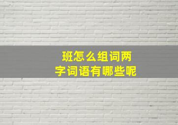 班怎么组词两字词语有哪些呢