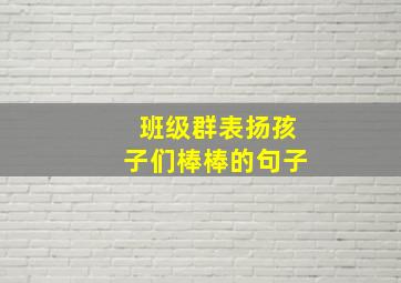 班级群表扬孩子们棒棒的句子