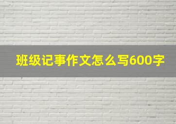 班级记事作文怎么写600字