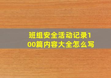 班组安全活动记录100篇内容大全怎么写