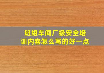 班组车间厂级安全培训内容怎么写的好一点