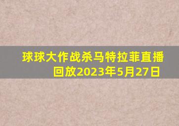 球球大作战杀马特拉菲直播回放2023年5月27日