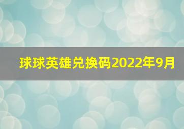 球球英雄兑换码2022年9月