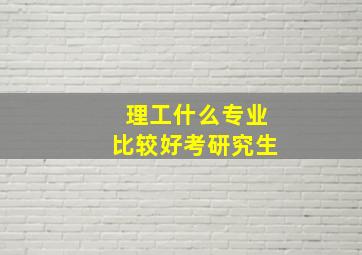 理工什么专业比较好考研究生