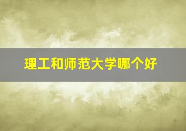 理工和师范大学哪个好