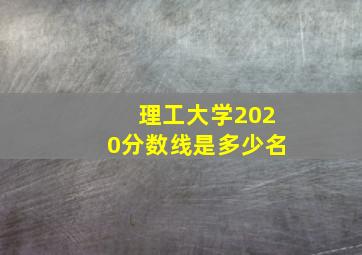 理工大学2020分数线是多少名