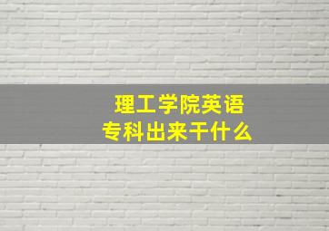 理工学院英语专科出来干什么