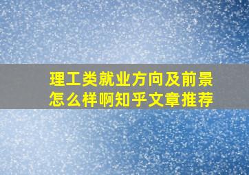 理工类就业方向及前景怎么样啊知乎文章推荐