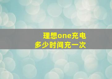 理想one充电多少时间充一次