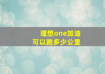 理想one加油可以跑多少公里