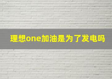 理想one加油是为了发电吗