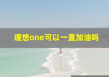 理想one可以一直加油吗