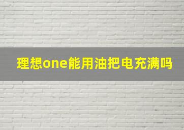 理想one能用油把电充满吗