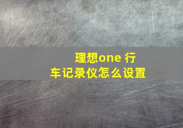 理想one 行车记录仪怎么设置