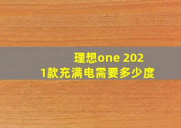 理想one 2021款充满电需要多少度