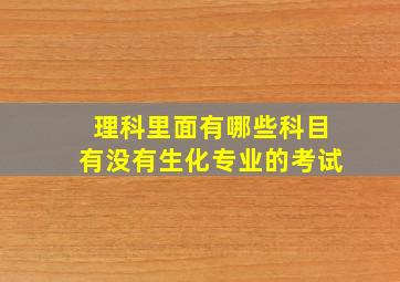 理科里面有哪些科目有没有生化专业的考试