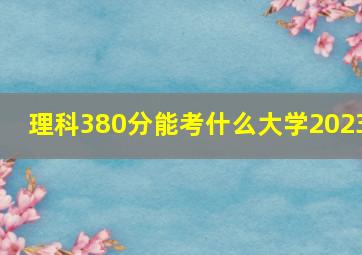 理科380分能考什么大学2023