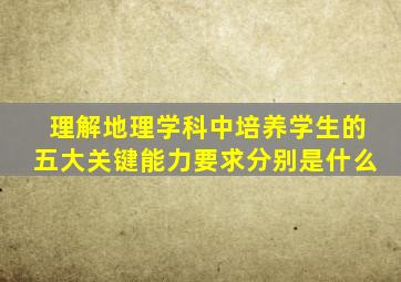 理解地理学科中培养学生的五大关键能力要求分别是什么