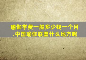 瑜伽学费一般多少钱一个月 .中国瑜伽联盟什么地方呢