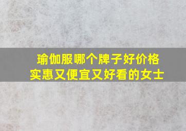 瑜伽服哪个牌子好价格实惠又便宜又好看的女士