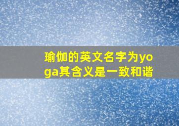 瑜伽的英文名字为yoga其含义是一致和谐