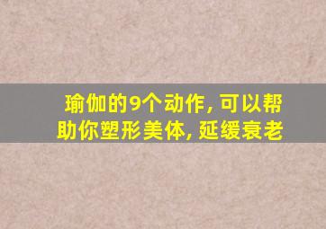 瑜伽的9个动作, 可以帮助你塑形美体, 延缓衰老