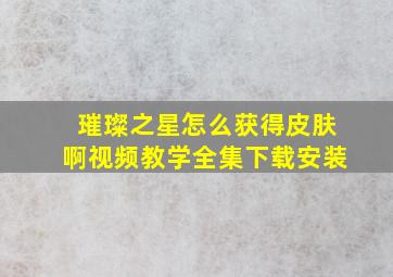 璀璨之星怎么获得皮肤啊视频教学全集下载安装