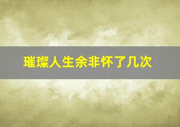 璀璨人生余非怀了几次