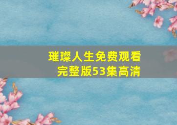 璀璨人生免费观看完整版53集高清