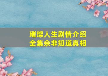 璀璨人生剧情介绍全集余非知道真相