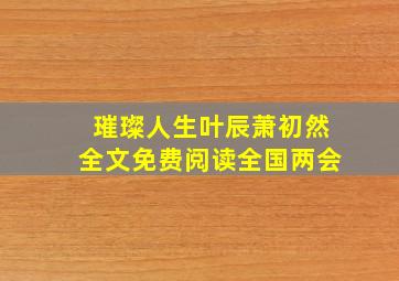 璀璨人生叶辰萧初然全文免费阅读全国两会