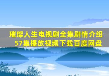 璀璨人生电视剧全集剧情介绍57集播放视频下载百度网盘