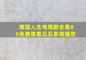 璀璨人生电视剧全集80免费观看五五影视播放