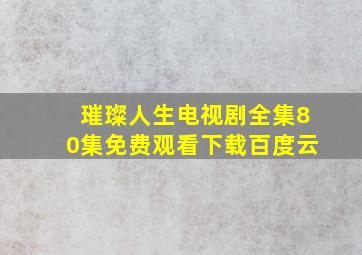 璀璨人生电视剧全集80集免费观看下载百度云