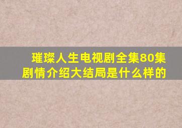 璀璨人生电视剧全集80集剧情介绍大结局是什么样的