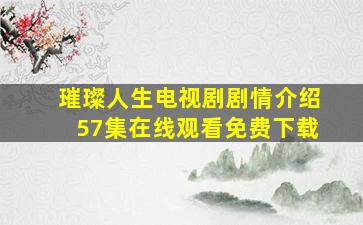 璀璨人生电视剧剧情介绍57集在线观看免费下载