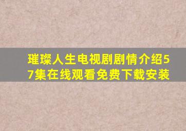 璀璨人生电视剧剧情介绍57集在线观看免费下载安装