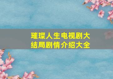 璀璨人生电视剧大结局剧情介绍大全