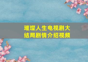 璀璨人生电视剧大结局剧情介绍视频