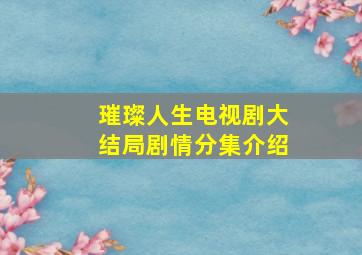 璀璨人生电视剧大结局剧情分集介绍