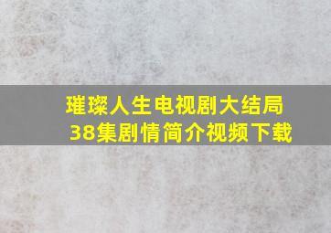 璀璨人生电视剧大结局38集剧情简介视频下载