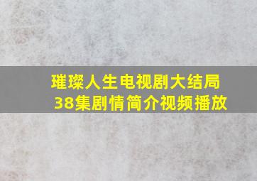 璀璨人生电视剧大结局38集剧情简介视频播放