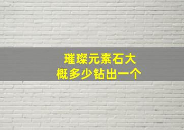 璀璨元素石大概多少钻出一个