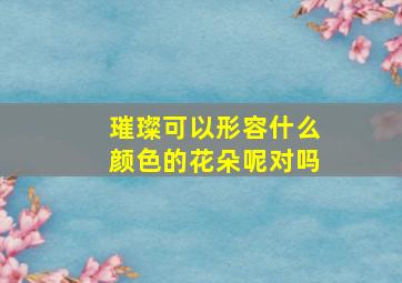 璀璨可以形容什么颜色的花朵呢对吗