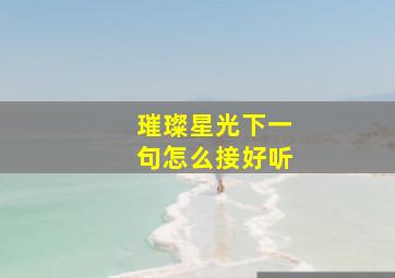 璀璨星光下一句怎么接好听