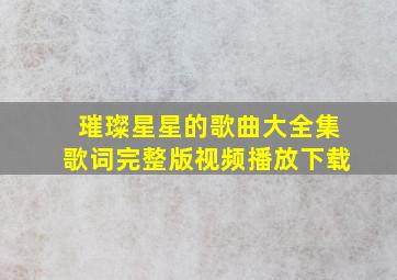 璀璨星星的歌曲大全集歌词完整版视频播放下载