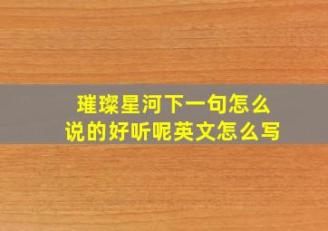 璀璨星河下一句怎么说的好听呢英文怎么写